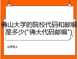 佛山大学的院校代码和邮编是多少("佛大代码邮编")