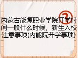 内蒙古能源职业学院开学时间一般什么时候，新生入校注意事项(内能院开学事项)