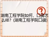 湖南工程学院如何，口碑怎么样？(湖南工程学院口碑)