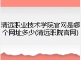 清远职业技术学院官网是哪个网址多少(清远职院官网)