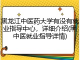 黑龙江中医药大学有没有就业指导中心，详细介绍(黑中医就业指导详情)