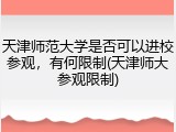 天津师范大学是否可以进校参观，有何限制(天津师大参观限制)