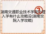 湖南交通职业技术学院办理入学有什么攻略没(湖南交院入学攻略)