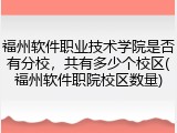 福州软件职业技术学院是否有分校，共有多少个校区(福州软件职院校区数量)