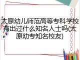 太原幼儿师范高等专科学校有出过什么知名人士吗(太原幼专知名校友)