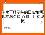 湖南工程学院的口碑如何，现在怎么样了(湖工口碑现状)