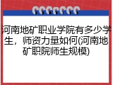 河南地矿职业学院有多少学生，师资力量如何(河南地矿职院师生规模)
