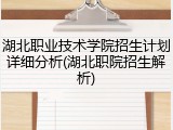 湖北职业技术学院招生计划详细分析(湖北职院招生解析)