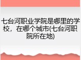 七台河职业学院是哪里的学校，在哪个城市(七台河职院所在地)