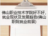 佛山职业技术学院好不好，就业现状及发展趋势(佛山职院就业前景)