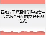 石家庄工程职业学院宿舍一般是怎么分配的(宿舍分配方式)