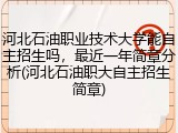 河北石油职业技术大学能自主招生吗，最近一年简章分析(河北石油职大自主招生简章)