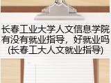 长春工业大学人文信息学院有没有就业指导，好就业吗(长春工大人文就业指导)