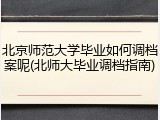 北京师范大学毕业如何调档案呢(北师大毕业调档指南)