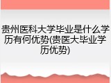 贵州医科大学毕业是什么学历有何优势(贵医大毕业学历优势)