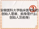 安徽医科大学临床医学院的创始人是谁，前身是什么(创始人及前身)