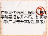 广州现代信息工程职业技术学院要招专升本吗，如何参考(广现专升本招生参考)