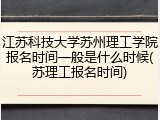 江苏科技大学苏州理工学院报名时间一般是什么时候(苏理工报名时间)