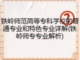 铁岭师范高等专科学校的普通专业和特色专业详解(铁岭师专专业解析)