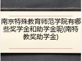 南京特殊教育师范学院有哪些奖学金和助学金呢(南特教奖助学金)