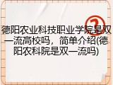 德阳农业科技职业学院是双一流高校吗，简单介绍(德阳农科院是双一流吗)