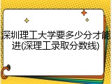 深圳理工大学要多少分才能进(深理工录取分数线)