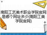 南阳工艺美术职业学院官网是哪个网址多少(南阳工美学院官网)