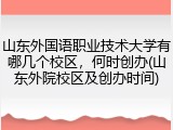 山东外国语职业技术大学有哪几个校区，何时创办(山东外院校区及创办时间)