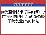 顺德职业技术学院如何申请在读间的创业无息贷款(顺职院创业贷款申请)