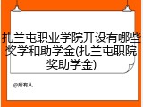 扎兰屯职业学院开设有哪些奖学和助学金(扎兰屯职院奖助学金)