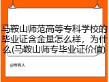 马鞍山师范高等专科学校的毕业证含金量怎么样，为什么(马鞍山师专毕业证价值)