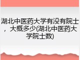 湖北中医药大学有没有院士，大概多少(湖北中医药大学院士数)