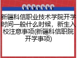 新疆科信职业技术学院开学时间一般什么时候，新生入校注意事项(新疆科信职院开学事项)