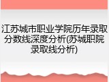 江苏城市职业学院历年录取分数线深度分析(苏城职院录取线分析)