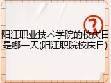 阳江职业技术学院的校庆日是哪一天(阳江职院校庆日)
