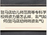 驻马店幼儿师范高等专科学校师资力量怎么样，名气如何(驻马店幼师师资名气)