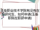 玉柴职业技术学院有没有在职研究生，如何申请(玉柴职院在职研申请)