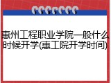惠州工程职业学院一般什么时候开学(惠工院开学时间)