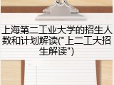 上海第二工业大学的招生人数和计划解读("上二工大招生解读")