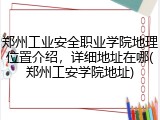 郑州工业安全职业学院地理位置介绍，详细地址在哪(郑州工安学院地址)