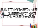 黑龙江工业学院是否对外开放，让进去参观吗？(黑龙江工业学院开放参观吗)
