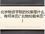 北京物资学院的校徽是什么，有何来历("北物校徽来历")