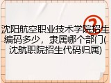 沈阳航空职业技术学院招生编码多少，隶属哪个部门(沈航职院招生代码归属)