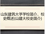 山东建筑大学学校简介，校史概述(山建大校史简介)