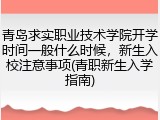青岛求实职业技术学院开学时间一般什么时候，新生入校注意事项(青职新生入学指南)