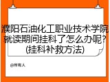 濮阳石油化工职业技术学院就读期间挂科了怎么办呢？(挂科补救方法)