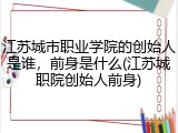江苏城市职业学院的创始人是谁，前身是什么(江苏城职院创始人前身)