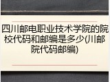 四川邮电职业技术学院的院校代码和邮编是多少(川邮院代码邮编)
