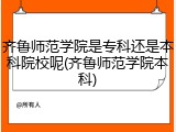 齐鲁师范学院是专科还是本科院校呢(齐鲁师范学院本科)