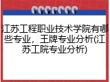 江苏工程职业技术学院有哪些专业，王牌专业分析(江苏工院专业分析)